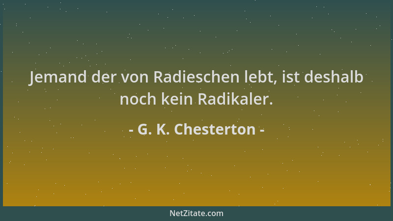 G. K. Chesterton - Jemand der von Radieschen lebt, ist deshalb noch kein Radikaler....