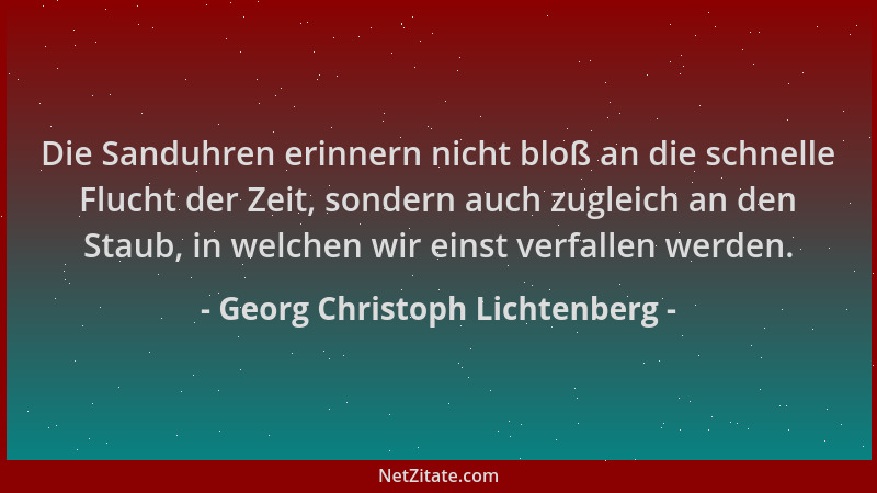 Georg Christoph Lichtenberg - Die Sanduhren erinnern nicht bloß an die schnelle Flucht der Zeit, sondern auch zugleich an d...