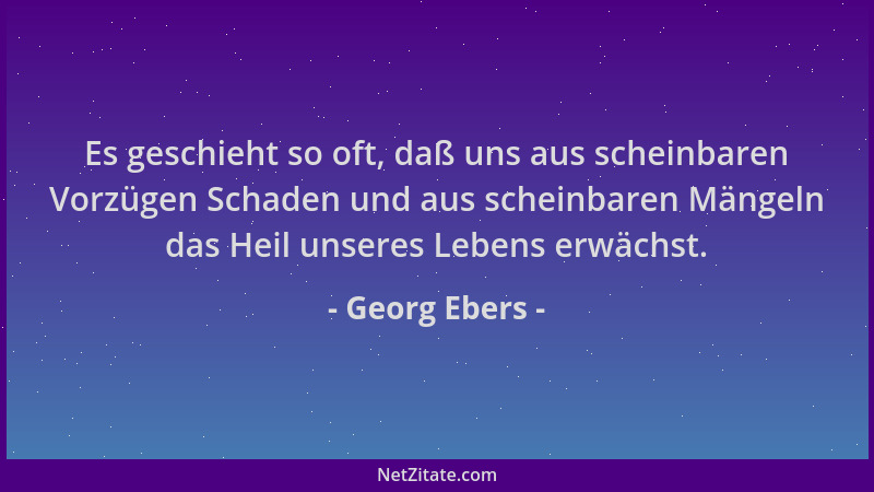 Georg Ebers - Es geschieht so oft, daß uns aus scheinbaren Vorzügen Schaden und aus scheinbaren Mängeln das Heil unseres Le...