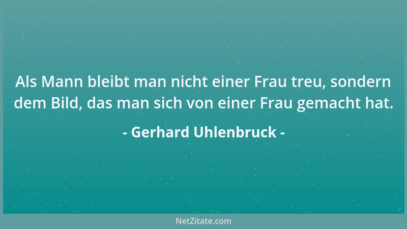 Gerhard Uhlenbruck - Als Mann bleibt man nicht einer Frau treu, sondern dem Bild, das man sich von einer Frau gemacht hat....