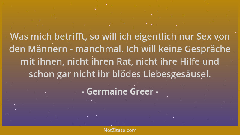 Germaine Greer - Was mich betrifft, so will ich eigentlich nur Sex von den Männern - manchmal. Ich will keine Gespräche mit...