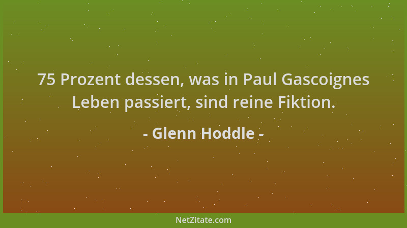 Glenn Hoddle - 75 Prozent dessen, was in Paul Gascoignes Leben passiert, sind reine Fiktion....