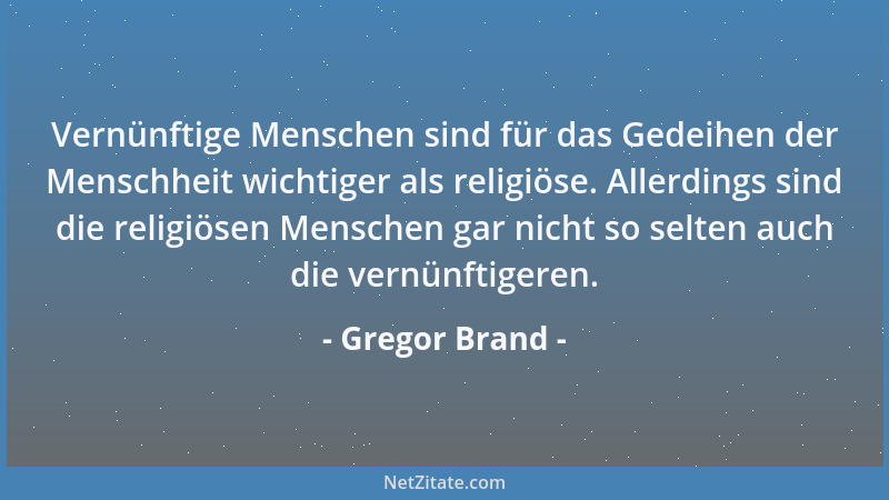 Gregor Brand - Vernünftige Menschen sind für das Gedeihen der Menschheit wichtiger als religiöse. Allerdings sind die relig...