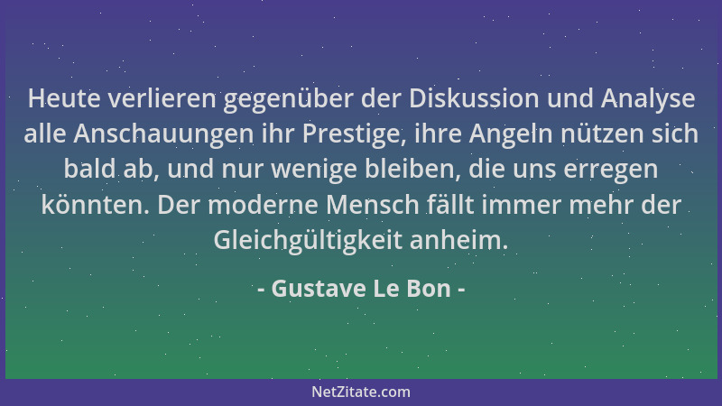 Gustave Le Bon - Heute verlieren gegenüber der Diskussion und Analyse alle Anschauungen ihr Prestige, ihre Angeln nützen si...