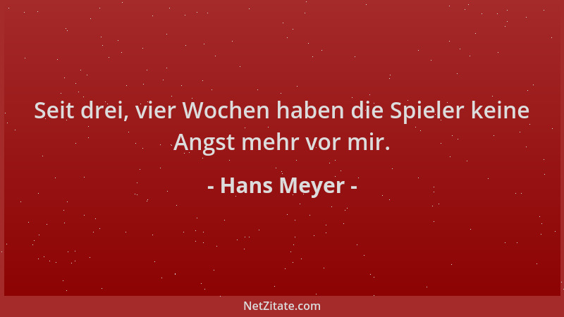 Hans Meyer - Seit drei, vier Wochen haben die Spieler keine Angst mehr vor mir....