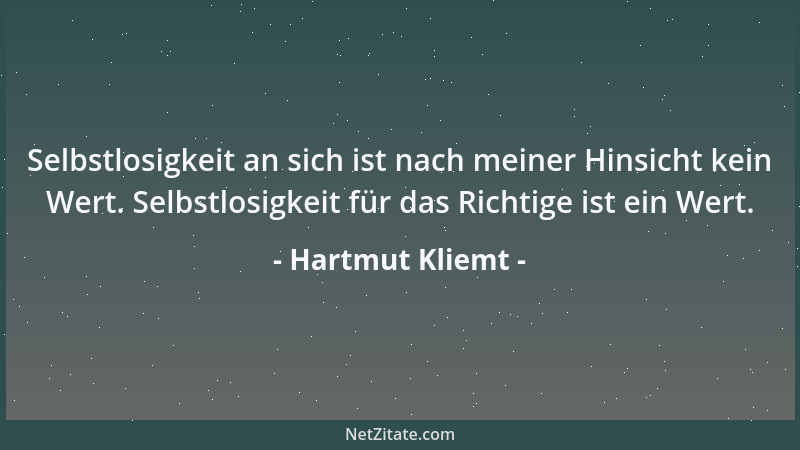 Hartmut Kliemt - Selbstlosigkeit an sich ist nach meiner Hinsicht kein Wert. Selbstlosigkeit für das Richtige ist ein Wert....