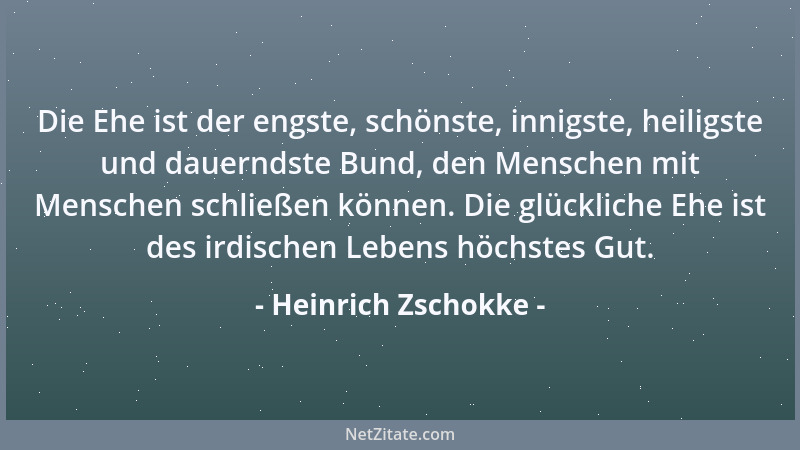 Heinrich Zschokke - Die Ehe ist der engste, schönste, innigste, heiligste und dauerndste Bund, den Menschen mit Menschen sc...
