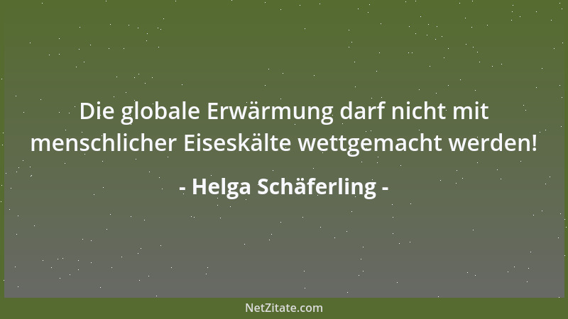 Helga Schäferling - Die globale Erwärmung darf nicht mit menschlicher Eiseskälte wettgemacht werden!...