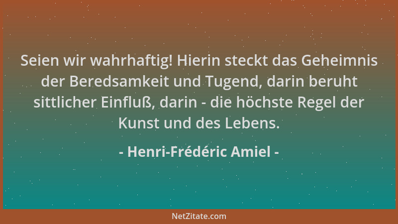 Henri-Frédéric Amiel - Seien wir wahrhaftig! Hierin steckt das Geheimnis der Beredsamkeit und Tugend, darin beruht sittlich...