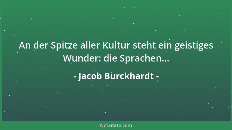 Jacob Burckhardt - An der Spitze aller Kultur steht ein geistiges Wunder: die Sprachen......
