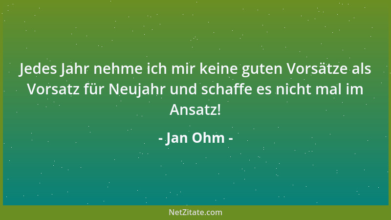 Jan Ohm - Jedes Jahr nehme ich mir keine guten Vorsätze als Vorsatz für Neujahr und schaffe es nicht mal im Ansatz!...