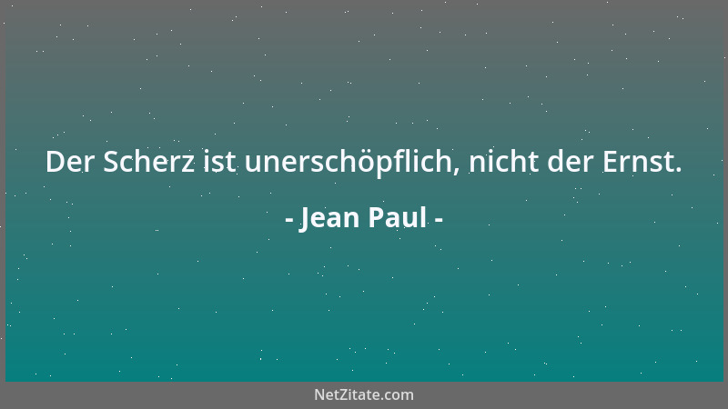 Jean Paul - Der Scherz ist unerschöpflich, nicht der Ernst....