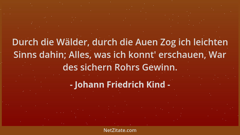 Johann Friedrich Kind - Durch die Wälder, durch die Auen Zog ich leichten Sinns dahin; Alles, was ich konnt ' erschauen, War...