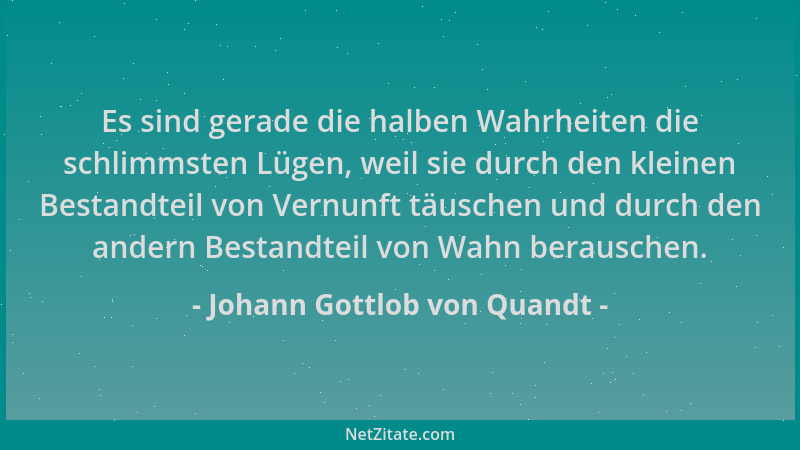 Johann Gottlob von Quandt - Es sind gerade die halben Wahrheiten die schlimmsten Lügen, weil sie durch den kleinen Bestandt...