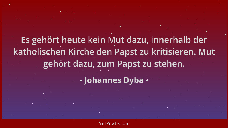 Johannes Dyba - Es gehört heute kein Mut dazu, innerhalb der katholischen Kirche den Papst zu kritisieren. Mut gehört dazu,...