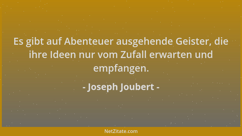 Joseph Joubert - Es gibt auf Abenteuer ausgehende Geister, die ihre Ideen nur vom Zufall erwarten und empfangen....