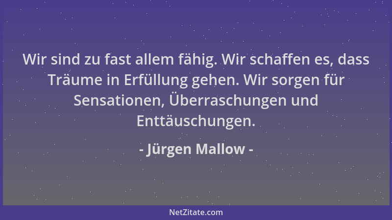 Jürgen Mallow - Wir sind zu fast allem fähig. Wir schaffen es, dass Träume in Erfüllung gehen. Wir sorgen für Sensationen,...