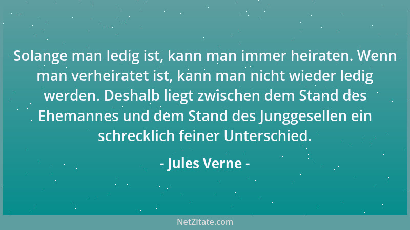 Jules Verne - Solange man ledig ist, kann man immer heiraten. Wenn man verheiratet ist, kann man nicht wieder ledig werden....