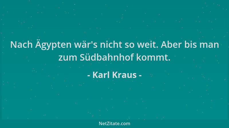 Karl Kraus - Nach Ägypten wär 's nicht so weit. Aber bis man zum Südbahnhof kommt....