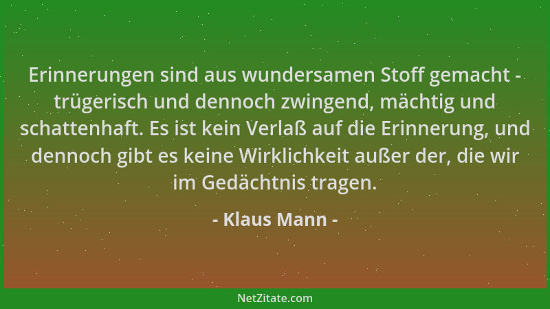 Klaus Mann - Erinnerungen sind aus wundersamen Stoff gemacht - trügerisch und dennoch zwingend, mächtig und schattenhaft. E...