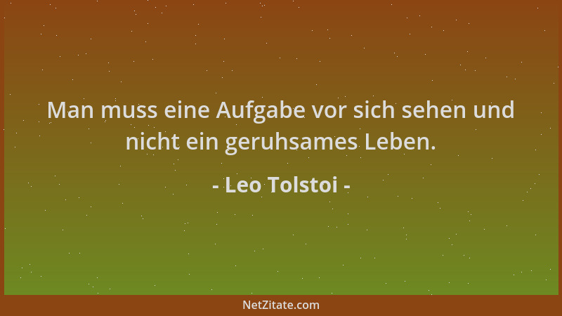 Leo Tolstoi - Man muss eine Aufgabe vor sich sehen und nicht ein geruhsames Leben....