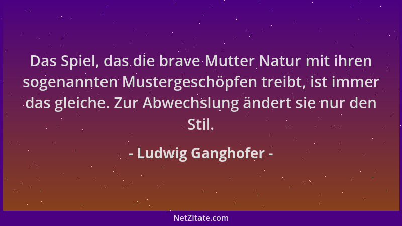 Ludwig Ganghofer - Das Spiel, das die brave Mutter Natur mit ihren sogenannten Mustergeschöpfen treibt, ist immer das gleic...