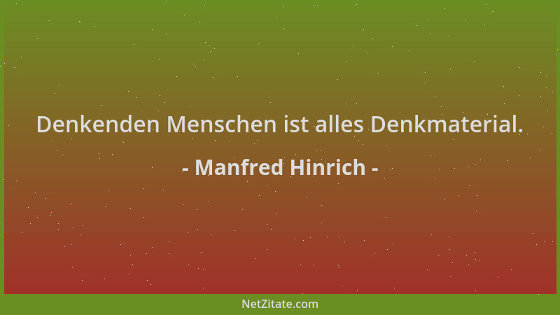 Manfred Hinrich - Denkenden Menschen ist alles Denkmaterial....