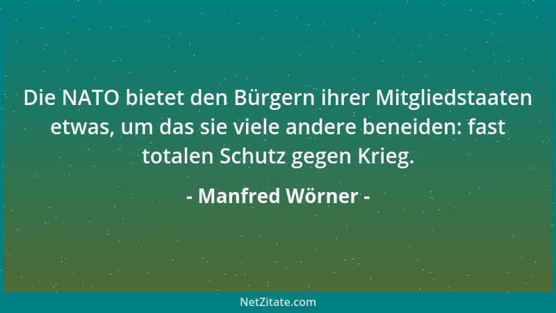 Manfred Wörner - Die NATO bietet den Bürgern ihrer Mitgliedstaaten etwas, um das sie viele andere beneiden: fast totalen Sc...