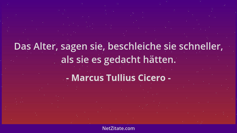 Marcus Tullius Cicero - Das Alter, sagen sie, beschleiche sie schneller, als sie es gedacht hätten....
