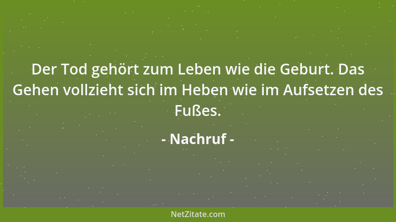 Nachruf - Der Tod gehört zum Leben wie die Geburt. Das Gehen vollzieht sich im Heben wie im Aufsetzen des Fußes....