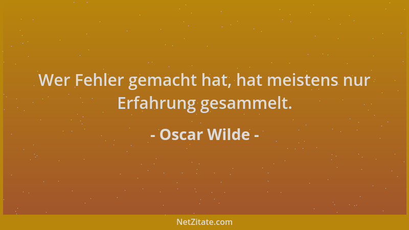 Oscar Wilde - Wer Fehler gemacht hat, hat meistens nur Erfahrung gesammelt....
