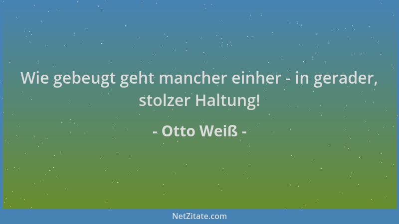 Otto Weiß - Wie gebeugt geht mancher einher - in gerader, stolzer Haltung!...