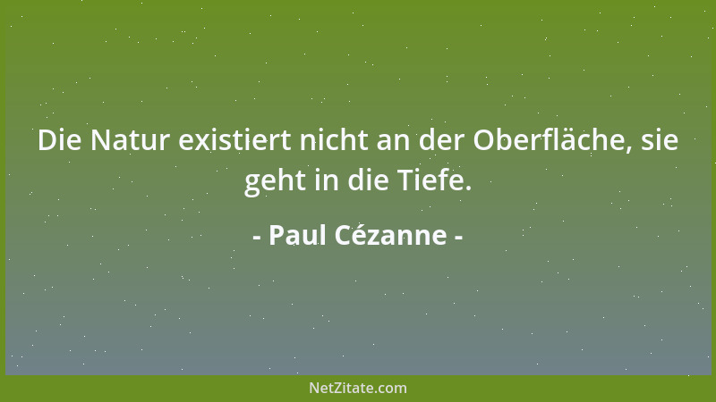 Paul Cézanne - Die Natur existiert nicht an der Oberfläche, sie geht in die Tiefe....