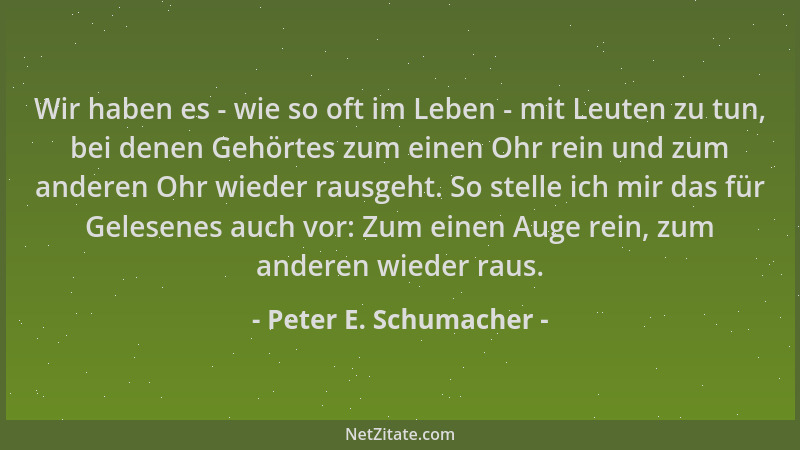 Peter E. Schumacher - Wir haben es - wie so oft im Leben - mit Leuten zu tun, bei denen Gehörtes zum einen Ohr rein und zum...