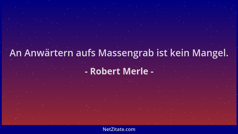 Robert Merle - An Anwärtern aufs Massengrab ist kein Mangel....