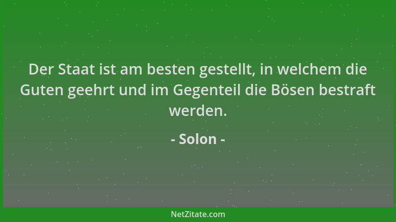 Solon - Der Staat ist am besten gestellt, in welchem die Guten geehrt und im Gegenteil die Bösen bestraft werden....