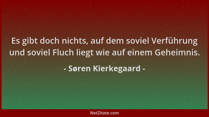 Søren Kierkegaard - Es gibt doch nichts, auf dem soviel Verführung und soviel Fluch liegt wie auf einem Geheimnis....