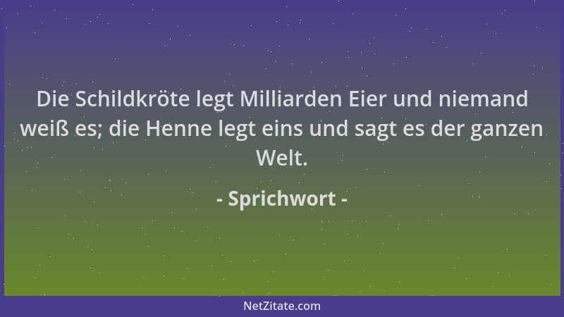Sprichwort - Die Schildkröte legt Milliarden Eier und niemand weiß es; die Henne legt eins und sagt es der ganzen Welt....