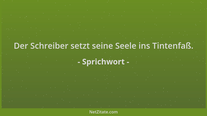 Sprichwort - Der Schreiber setzt seine Seele ins Tintenfaß....
