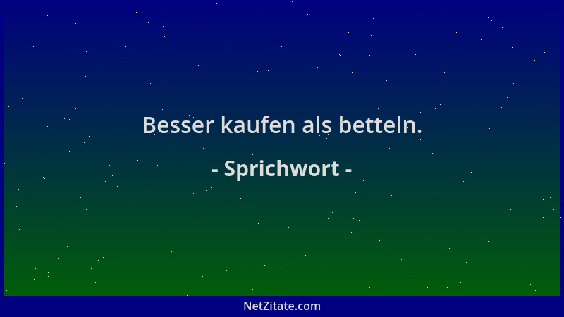 Sprichwort - Besser kaufen als betteln....