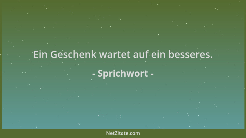 Sprichwort - Ein Geschenk wartet auf ein besseres....