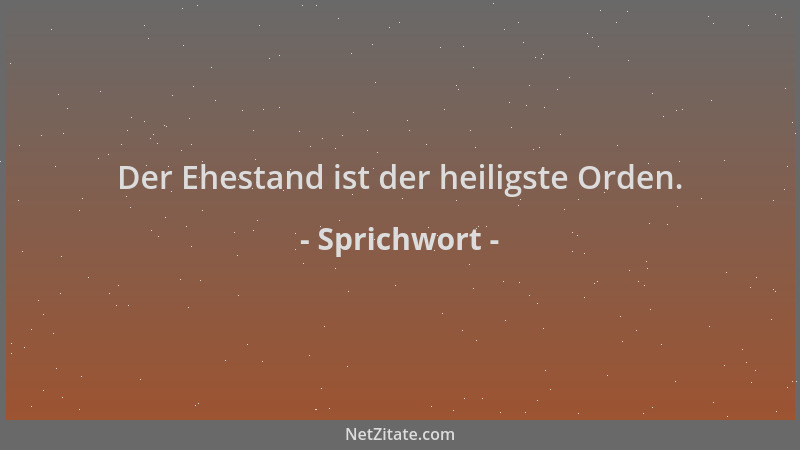 Sprichwort - Der Ehestand ist der heiligste Orden....