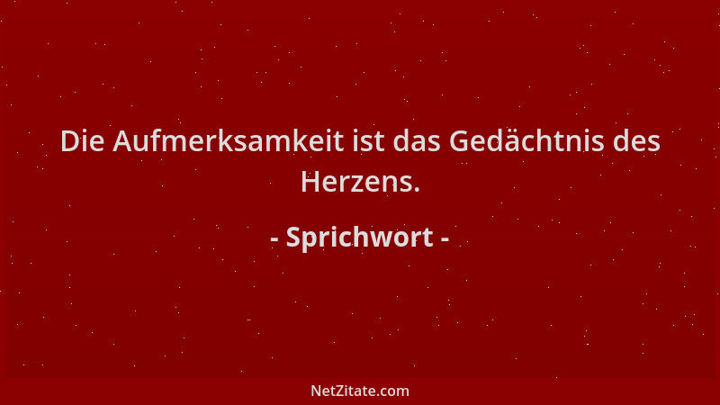 Sprichwort - Die Aufmerksamkeit ist das Gedächtnis des Herzens....