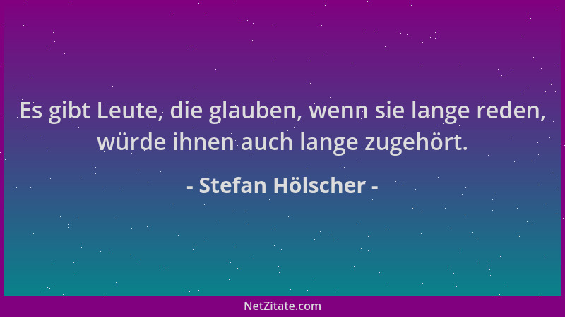 Stefan Hölscher - Es gibt Leute, die glauben, wenn sie lange reden, würde ihnen auch lange zugehört....