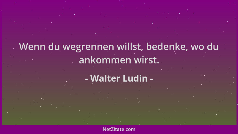 Walter Ludin - Wenn du wegrennen willst, bedenke, wo du ankommen wirst....