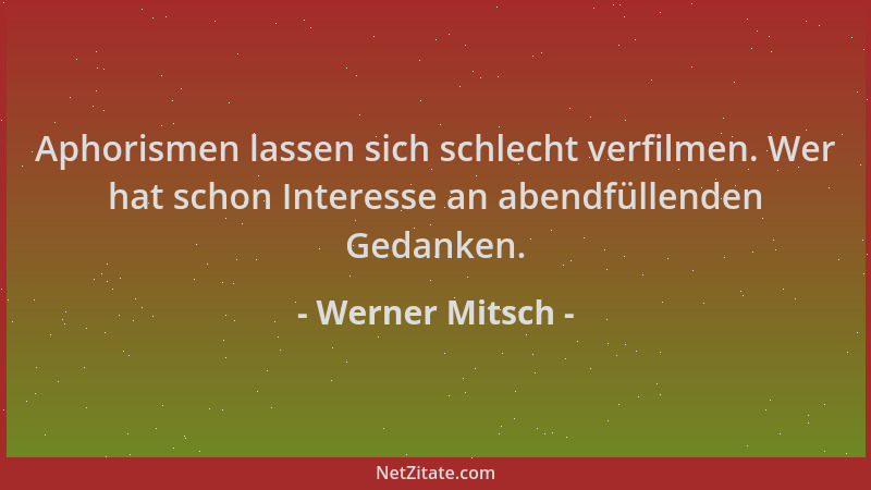 Werner Mitsch - Aphorismen lassen sich schlecht verfilmen. Wer hat schon Interesse an abendfüllenden Gedanken....