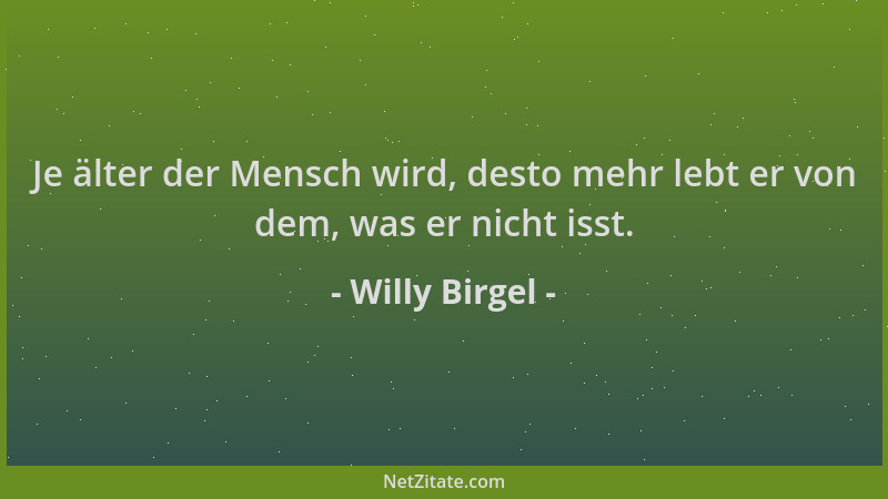 Willy Birgel - Je älter der Mensch wird, desto mehr lebt er von dem, was er nicht isst....