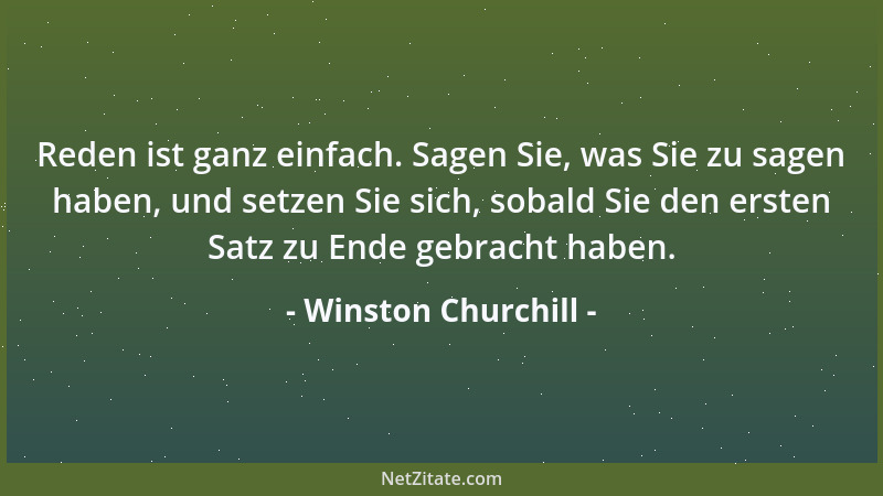Winston Churchill - Reden ist ganz einfach. Sagen Sie, was Sie zu sagen haben, und setzen Sie sich, sobald Sie den ersten S...