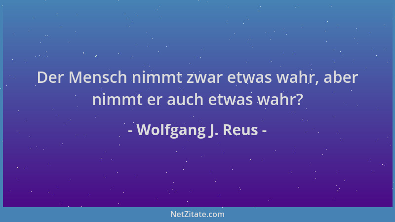 Wolfgang J. Reus - Der Mensch nimmt zwar etwas wahr, aber nimmt er auch etwas wahr?...
