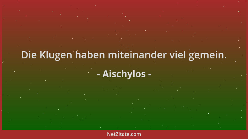 Aischylos - Die Klugen haben miteinander viel gemein....